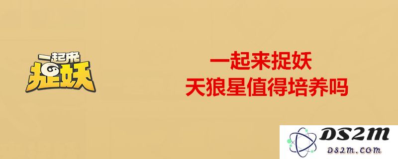 一起来捉妖天狼星的属性解析与强力技能玩法推荐，共同探讨如何提升战斗力