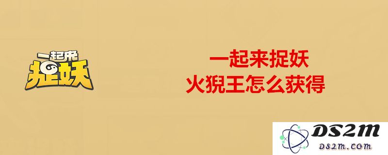 火猊王在一起来捉妖中是否强大？属性解析与抓捕技巧全面分享
