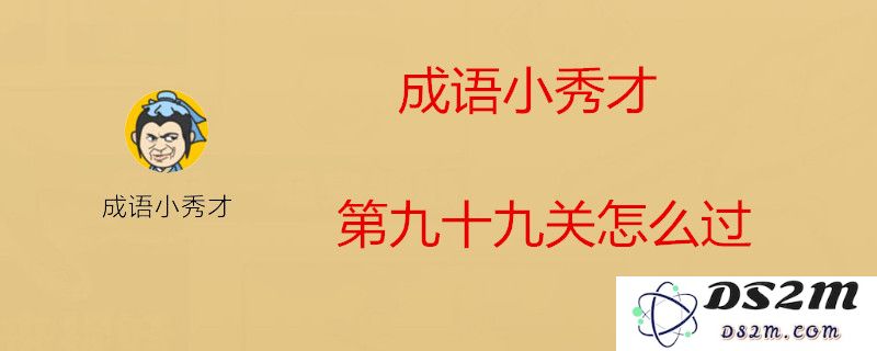 成语小秀才第九十九关应该填入什么？ 第九十九关成语正确答案详细分享与解析