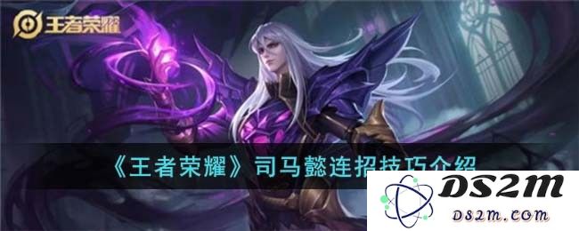 《王者荣耀》司马懿连招技巧介绍：打出高额伤害，谁与争锋？