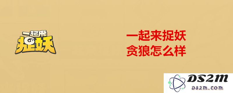 一起来捉妖中的贪狼究竟有多强？全面分析贪狼的属性与技能设计