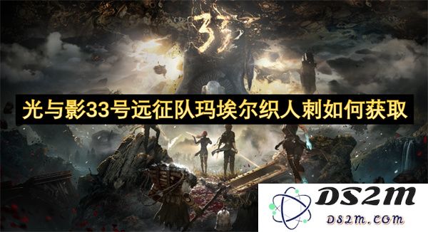 光与影33号远征队如何获取玛埃尔织人刺的详细攻略与步骤说明