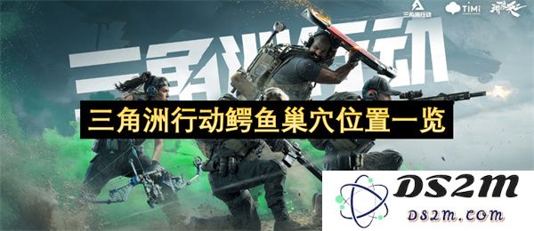 三角洲行动中鳄鱼巢穴的具体位置详细指南与解析