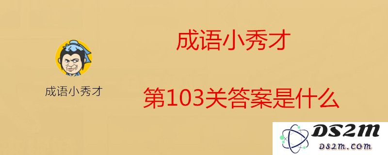 如何顺利通过成语小秀才第103关？成语小秀才第103关的解题思路与答案详细介绍