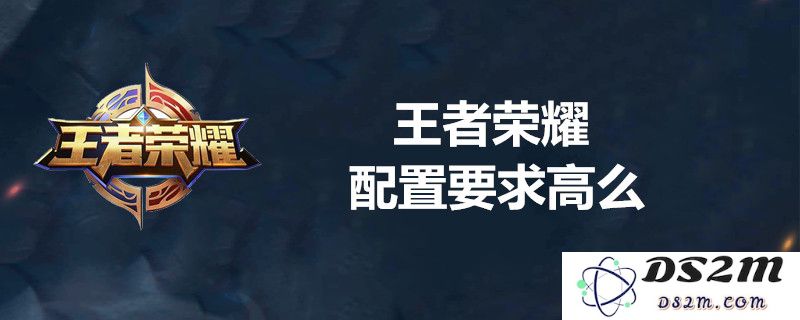 要玩王者荣耀需要什么样的配置？最低配置详细介绍以及推荐配置分析