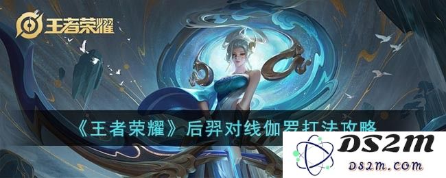 《王者荣耀》后羿对线伽罗打法攻略：如何运用技能压制？让你稳占优势
