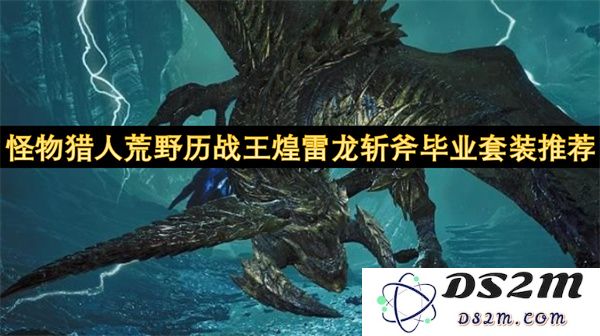 怪物猎人荒野历战王煌雷龙斩斧最佳毕业装备搭配推荐