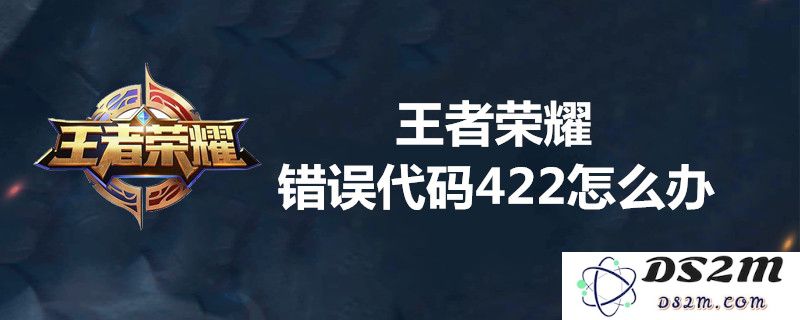 王者荣耀出现错误代码422的原因及应对措施详解，让你轻松解决问题