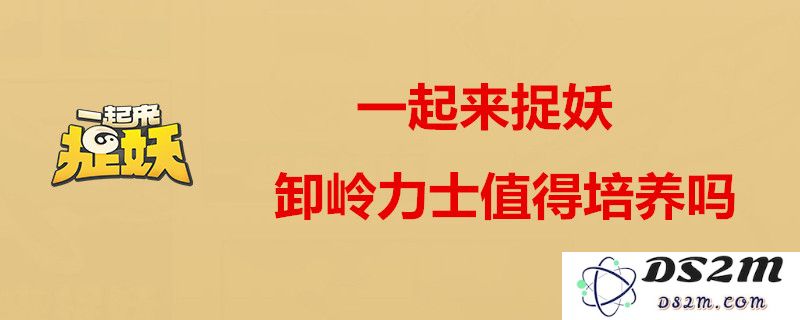一起来捉妖卸岭力士的属性怎么样？详细解析一起来捉妖卸岭力士资质与实用技巧