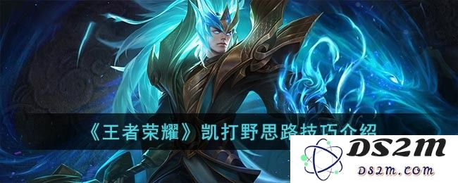 《王者荣耀》凯打野思路技巧介绍：掌握这些秘诀，轻松上分！玩得就是乐趣！