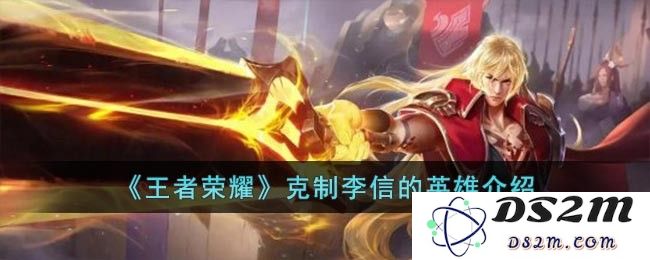 《王者荣耀》克制李信的英雄介绍：如何轻松逆袭？玩转荣耀