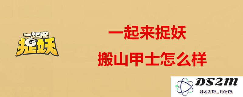 一起来捉妖搬山甲士的详细评测与技能效果解析，你绝对不能错过的攻略