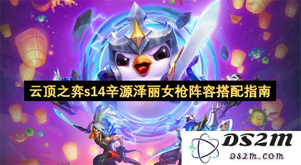 云顶之弈s14赛季辛源泽丽与女枪最佳阵容搭配详细攻略