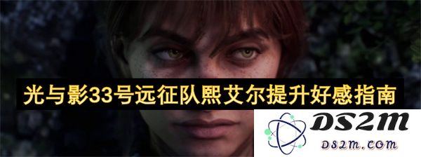 光与影33号远征队熙艾尔角色好感度提升全攻略与技巧指南