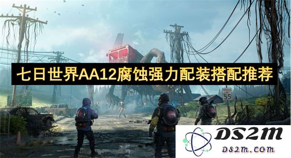 七日世界AA12腐蚀强力装备搭配推荐指南，助你轻松制胜战场
