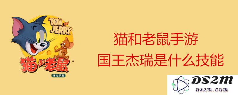 猫和老鼠手游中国王杰瑞的实力到底如何？一起来看看他的技能效果与玩法分享吧