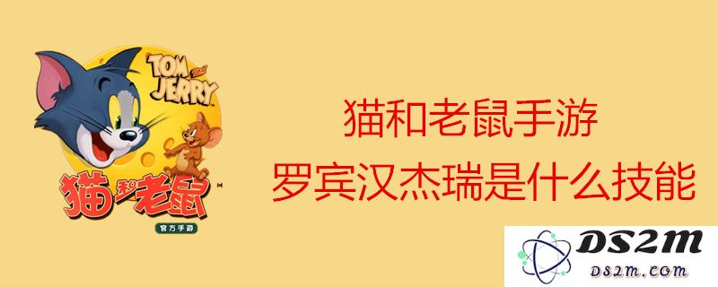 猫和老鼠手游中的罗宾汉杰瑞实用性分析以及技能效果详细图文介绍