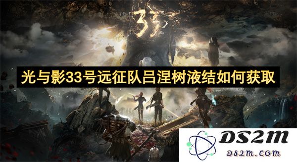 光与影33号远征队如何有效获取吕涅树液结的方法与技巧分享