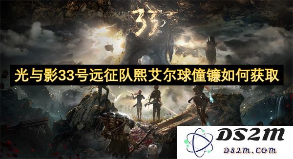 如何在光与影33号远征队中获取熙艾尔球僮镰的完整攻略与技巧分享