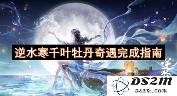 逆水寒千叶牡丹奇遇任务详细完成攻略与注意事项