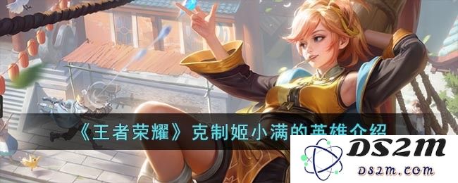《王者荣耀》克制姬小满的英雄介绍：你知道这些英雄吗？真令人惊讶！