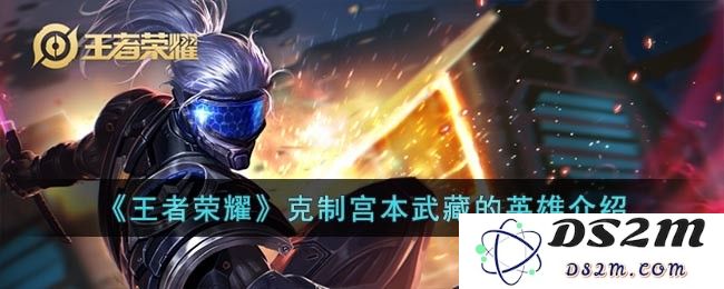 《王者荣耀》克制宫本武藏的英雄介绍：如何用这些英雄轻松击败宫本？ 绝对有效的攻略