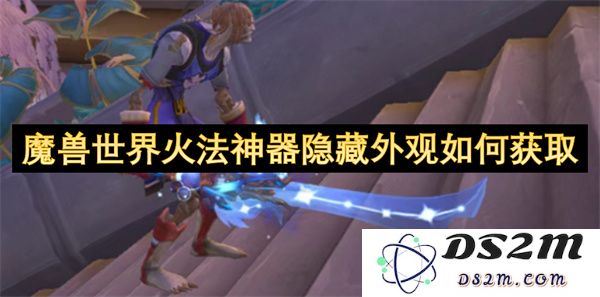 在魔兽世界中，如何获得火法师神器的隐藏外观以及相关步骤详解