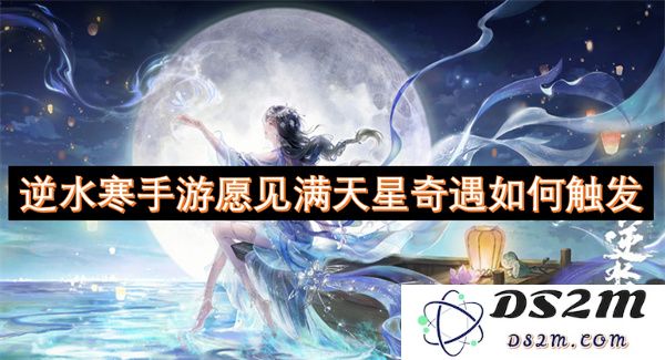 逆水寒手游中如何触发愿见满天星这一奇遇任务，玩家们需要注意哪些细节