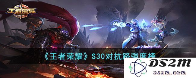 《王者荣耀》S30对抗路强度榜：谁是最强英雄？绝对不能错过！