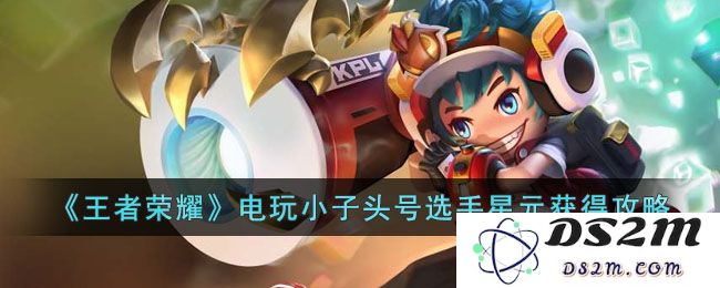 《王者荣耀》电玩小子头号选手星元获得攻略：你的战斗之路如何一帆风顺？