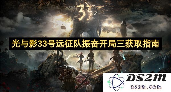光与影33号远征队开局振奋人心的三大获取秘笈分享