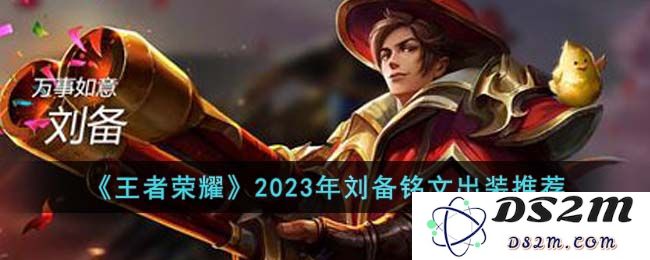 《王者荣耀》2023年刘备铭文出装推荐：称霸战场？玩转短暂时光