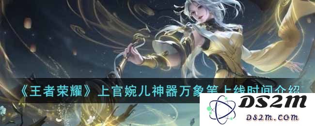 《王者荣耀》上官婉儿神器万象笔上线时间介绍：炫酷的神器来袭，快来了解吧！