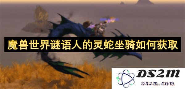 在魔兽世界中如何获得谜语人独特的灵蛇坐骑并提升你的骑乘体验