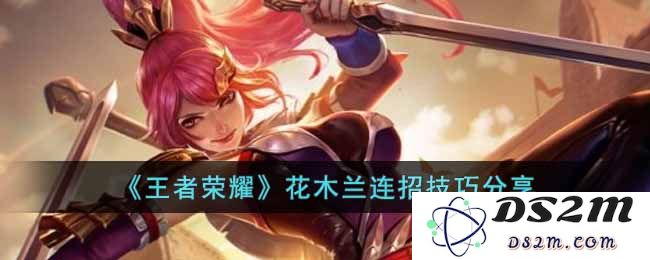 《王者荣耀》花木兰连招技巧分享：掌握技能瞬间逆转局势，把握时机无敌于天下！