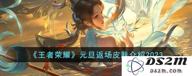 《王者荣耀》元旦返场皮肤介绍2023：皮肤归来，挑战新年荣耀！