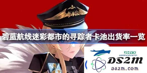 碧蓝航线迷彩都市寻踪者卡池出货率分析与详细一览，究竟有多高？