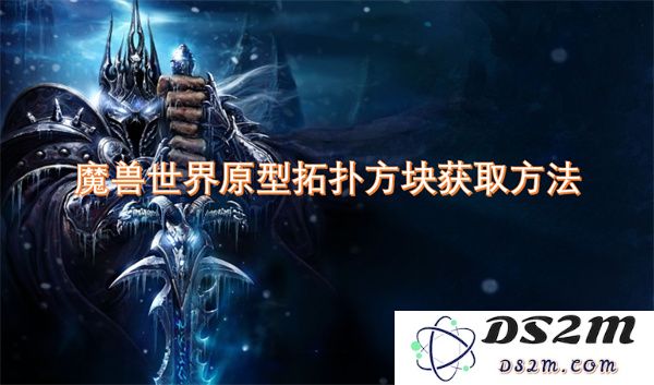 魔兽世界中获取原型拓扑方块的详细攻略与方法分享