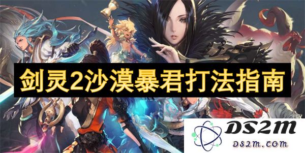 剑灵2游戏中沙漠暴君的高效攻略与打法技巧分享
