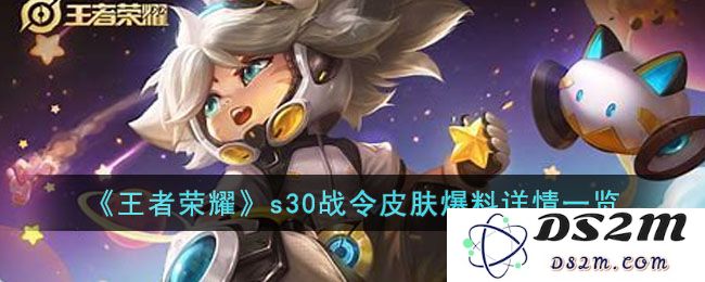 《王者荣耀》s30战令皮肤爆料详情一览：全新皮肤登场，热血竞技再升级！