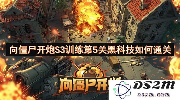向僵尸开炮S3训练第五关黑科技通过技巧解析与攻略分享
