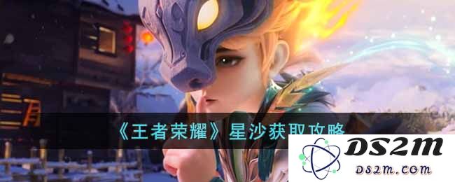 《王者荣耀》星沙获取攻略：轻松获取星沙的方法与技巧