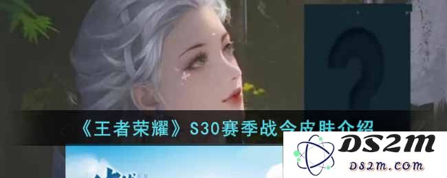 《王者荣耀》S30赛季战令皮肤介绍：炫酷外形与玩法体验双重升级！