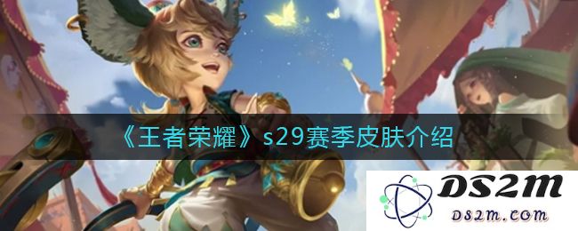 《王者荣耀》s29赛季皮肤介绍：激情四溢的炫酷外观，改写你的战斗体验！