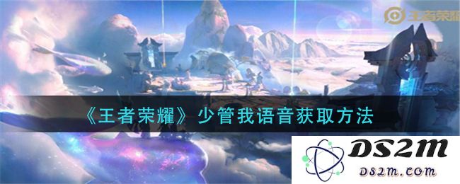 《王者荣耀》少管我语音获取方法：秘籍大揭晓！轻松获取不再烦恼
