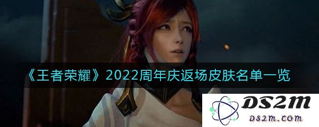 《王者荣耀》2022周年庆返场皮肤名单一览：光辉与荣耀的完美结合？ 皮肤控的狂欢