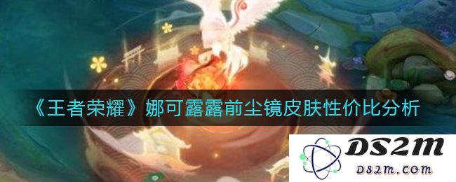 《王者荣耀》娜可露露前尘镜皮肤性价比分析：玩转美术与策略！值不值得？