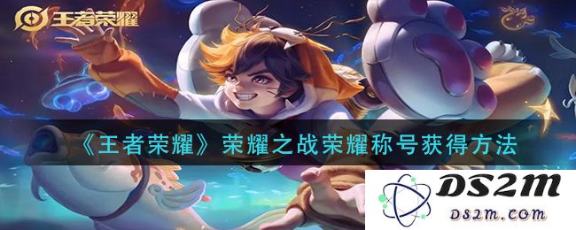 《王者荣耀》荣耀之战荣耀称号获得方法：策略攻略与玩法技巧