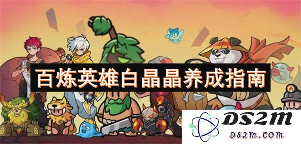 百炼英雄白晶晶全面养成攻略，助你快速提升战斗力和角色成长秘籍