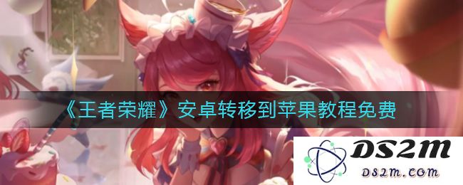 《王者荣耀》安卓转移到苹果教程免费：轻松实现数据无缝迁移，畅享游戏乐趣！